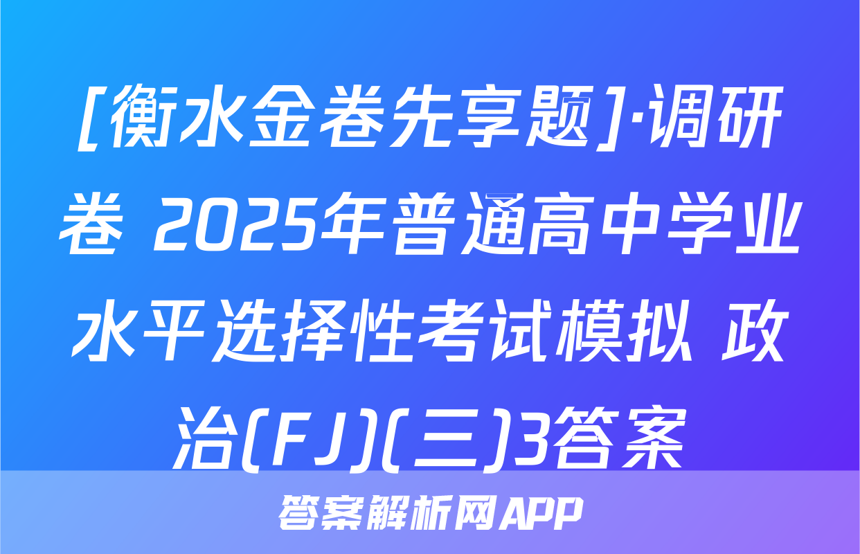 [衡水金卷先享题]·调研卷 2025年普通高中学业水平选择性考试模拟 政治(FJ)(三)3答案
