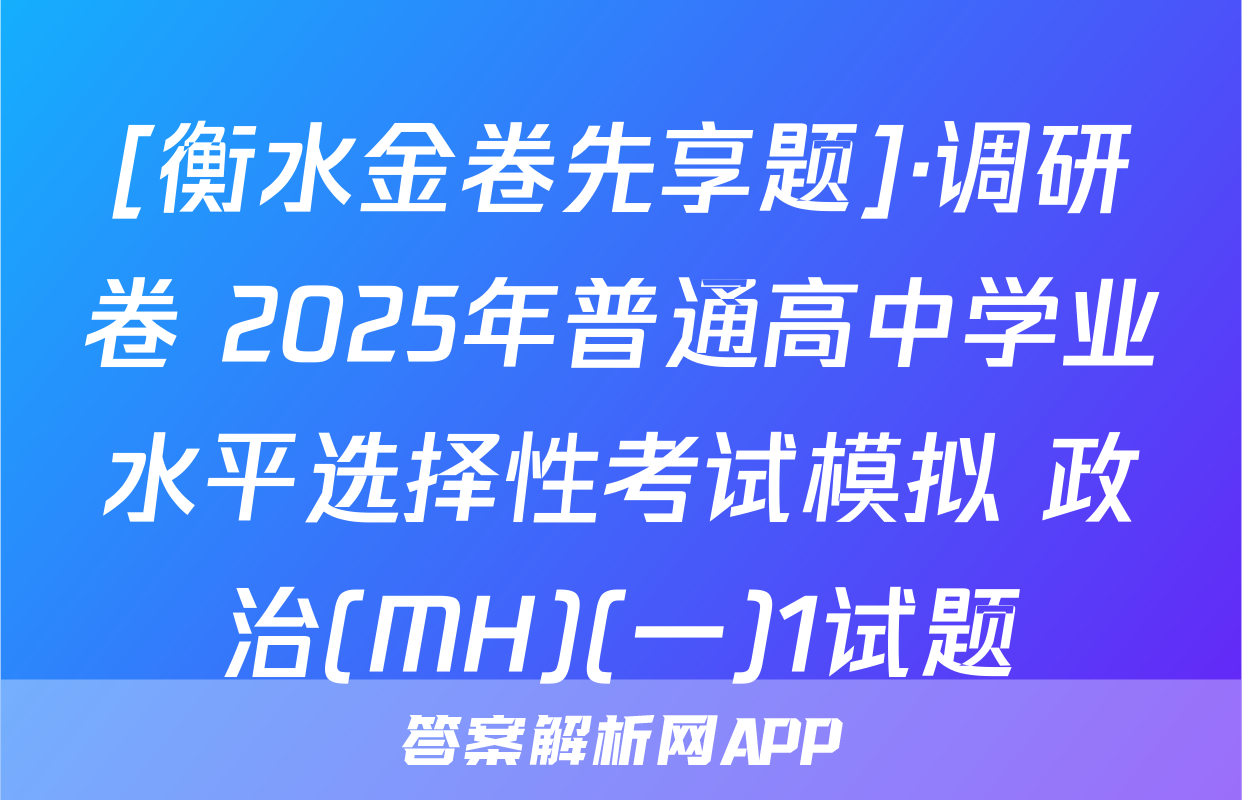 [衡水金卷先享题]·调研卷 2025年普通高中学业水平选择性考试模拟 政治(MH)(一)1试题