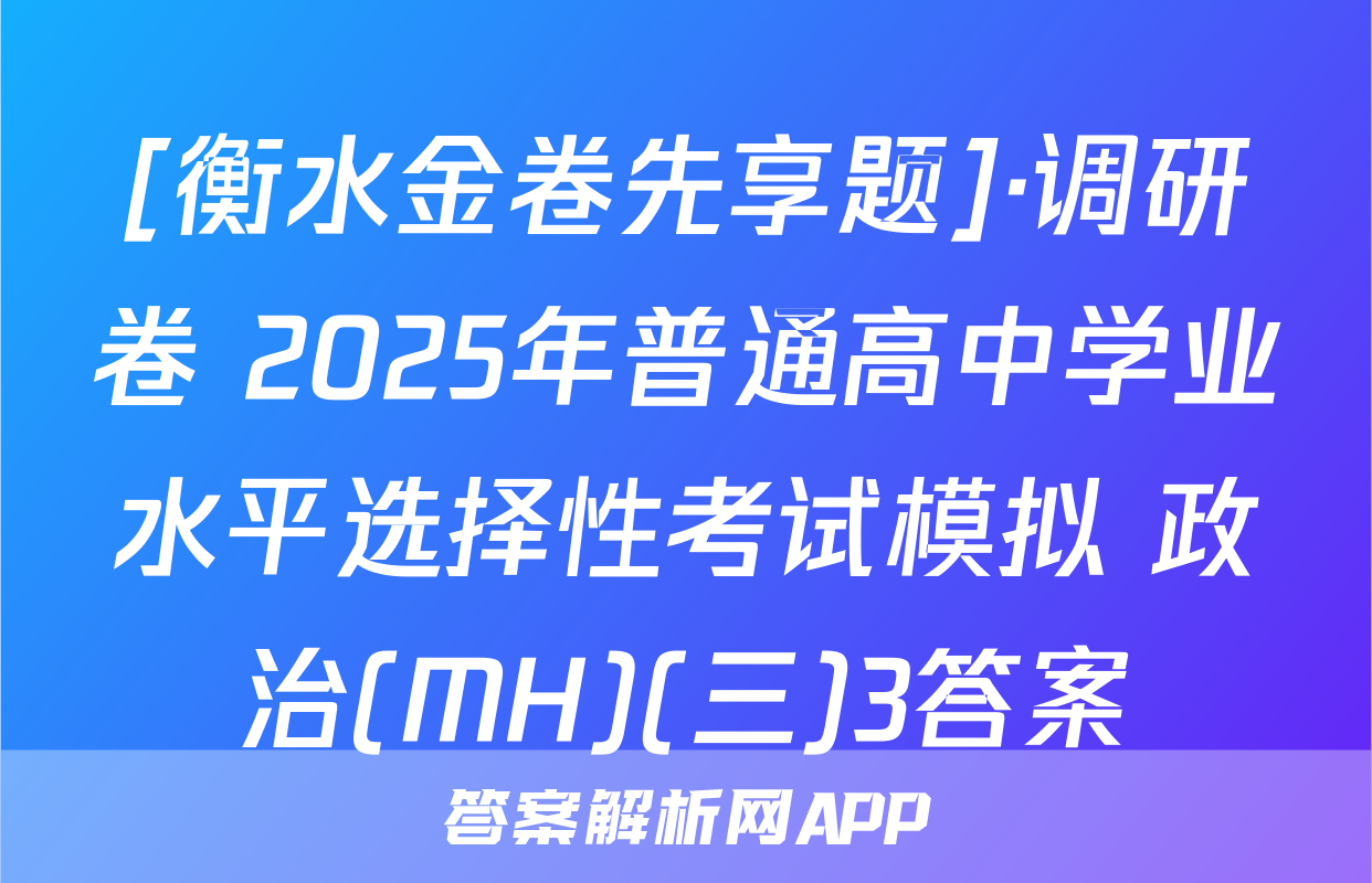[衡水金卷先享题]·调研卷 2025年普通高中学业水平选择性考试模拟 政治(MH)(三)3答案