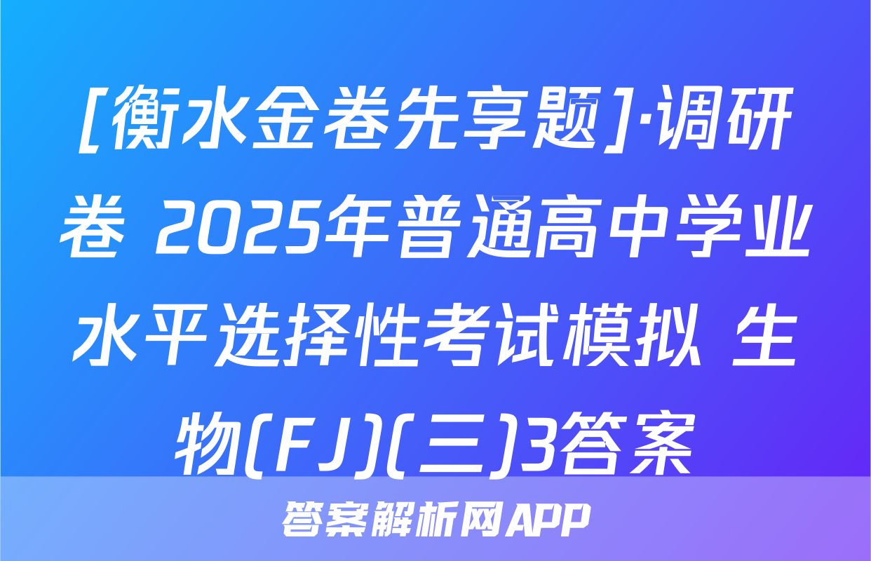 [衡水金卷先享题]·调研卷 2025年普通高中学业水平选择性考试模拟 生物(FJ)(三)3答案