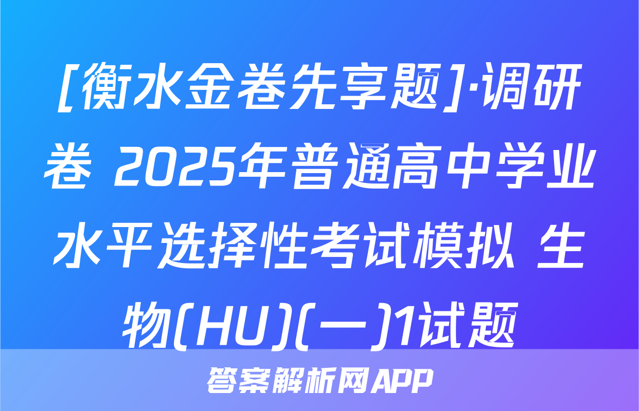 [衡水金卷先享题]·调研卷 2025年普通高中学业水平选择性考试模拟 生物(HU)(一)1试题