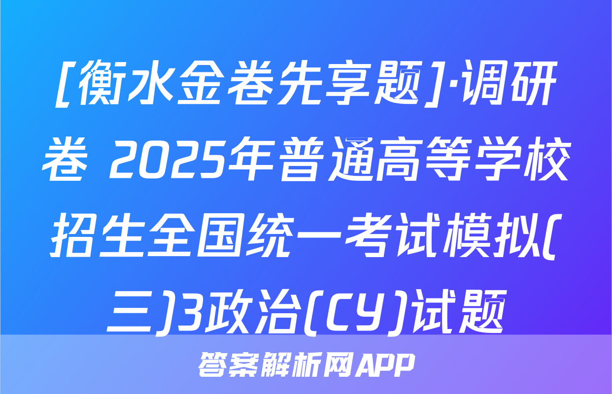 [衡水金卷先享题]·调研卷 2025年普通高等学校招生全国统一考试模拟(三)3政治(CY)试题