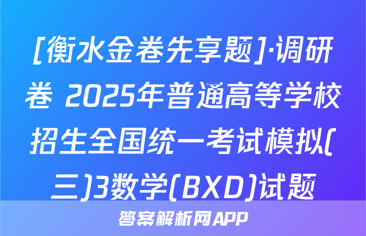 [衡水金卷先享题]·调研卷 2025年普通高等学校招生全国统一考试模拟(三)3数学(BXD)试题