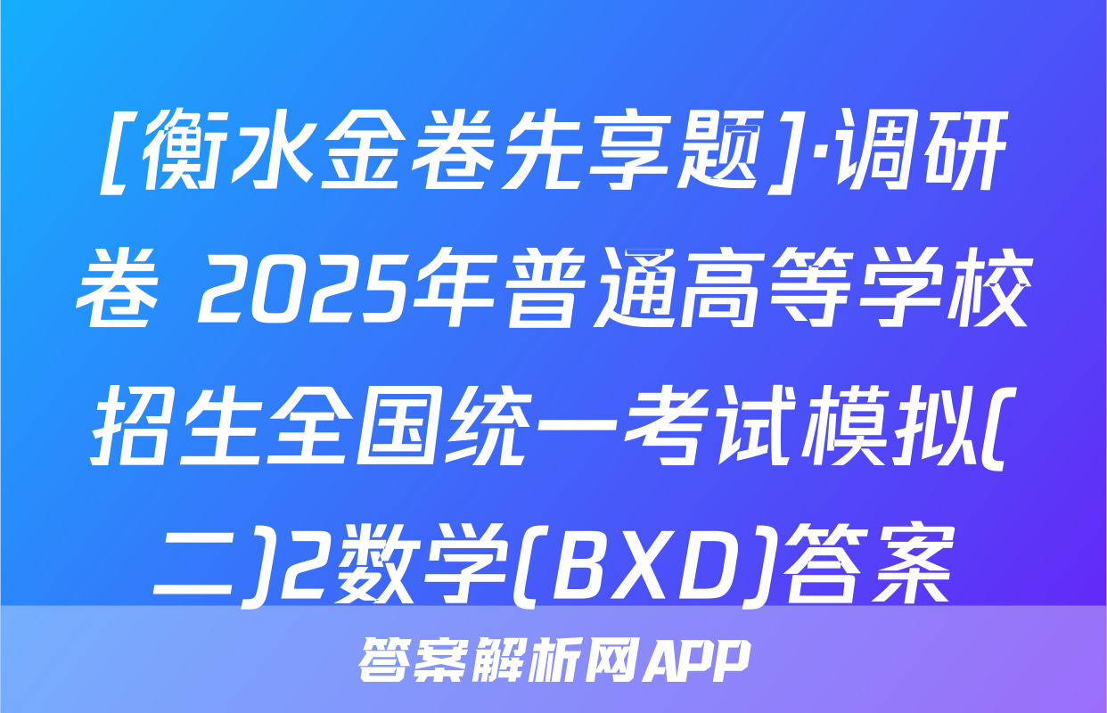 [衡水金卷先享题]·调研卷 2025年普通高等学校招生全国统一考试模拟(二)2数学(BXD)答案