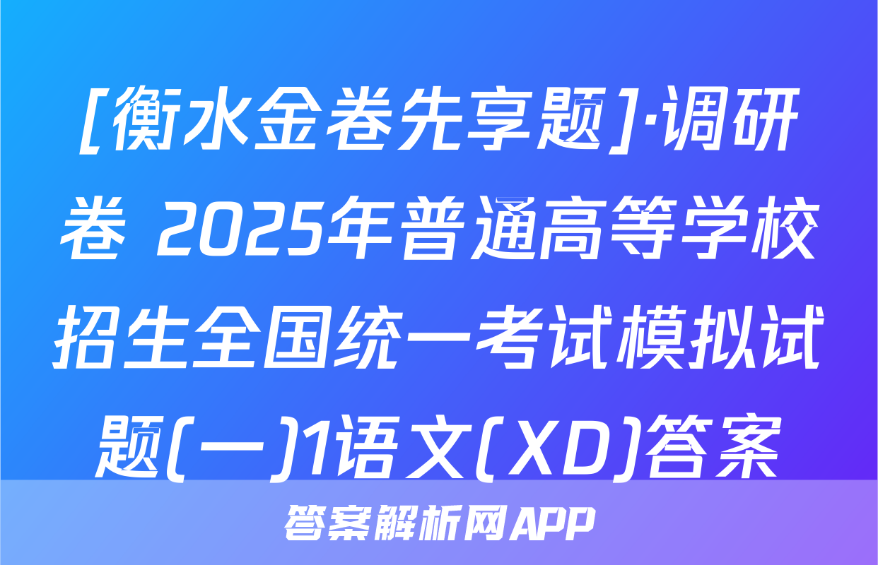 [衡水金卷先享题]·调研卷 2025年普通高等学校招生全国统一考试模拟试题(一)1语文(XD)答案