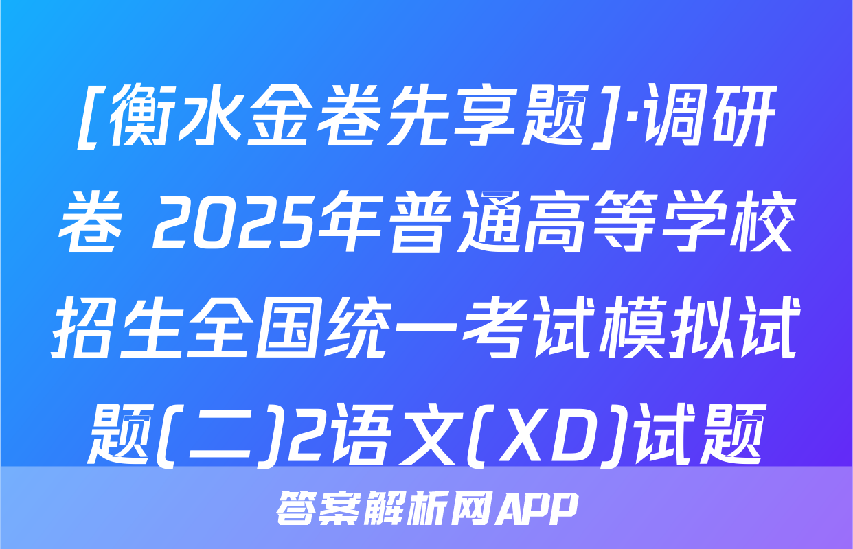 [衡水金卷先享题]·调研卷 2025年普通高等学校招生全国统一考试模拟试题(二)2语文(XD)试题