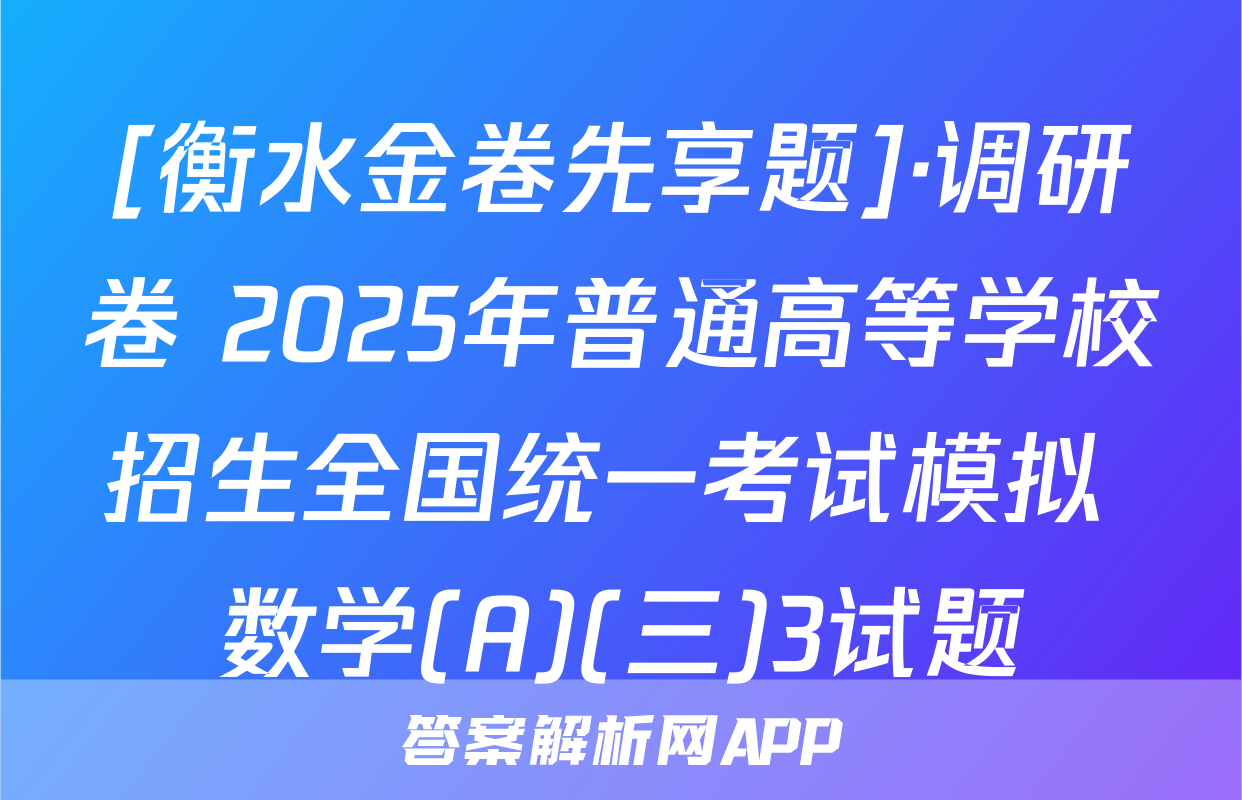 [衡水金卷先享题]·调研卷 2025年普通高等学校招生全国统一考试模拟 数学(A)(三)3试题