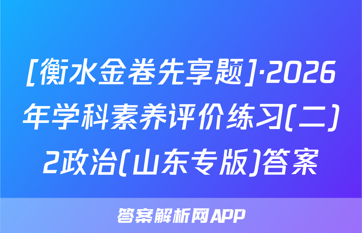 [衡水金卷先享题]·2026年学科素养评价练习(二)2政治(山东专版)答案