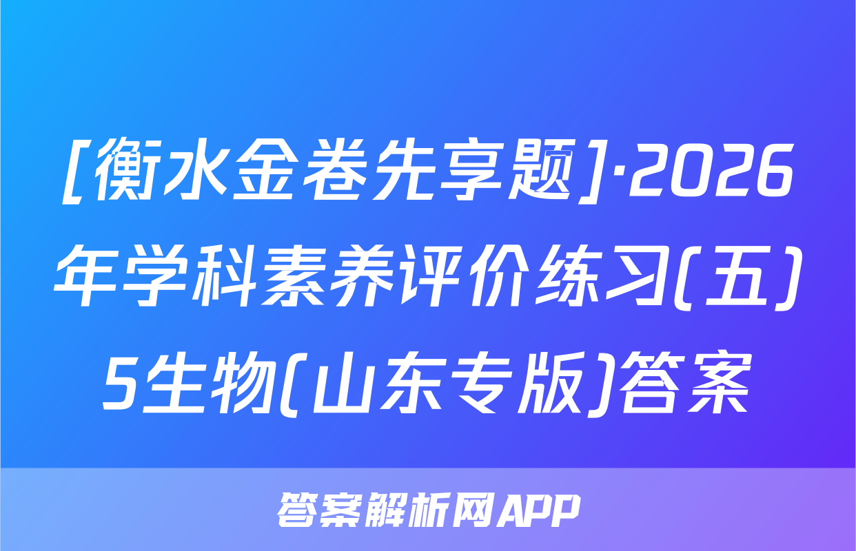 [衡水金卷先享题]·2026年学科素养评价练习(五)5生物(山东专版)答案