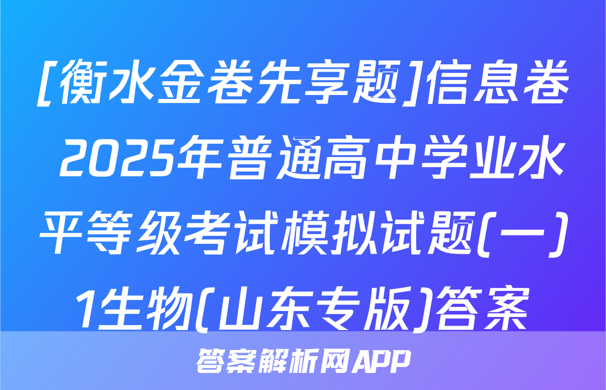[衡水金卷先享题]信息卷 2025年普通高中学业水平等级考试模拟试题(一)1生物(山东专版)答案