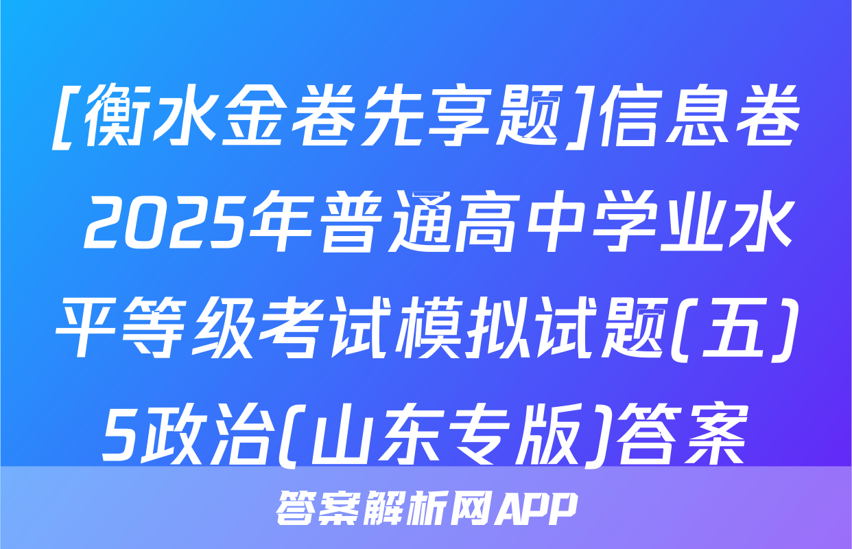 [衡水金卷先享题]信息卷 2025年普通高中学业水平等级考试模拟试题(五)5政治(山东专版)答案