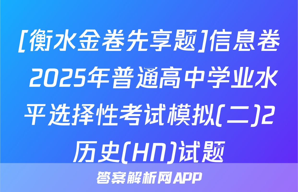 [衡水金卷先享题]信息卷 2025年普通高中学业水平选择性考试模拟(二)2历史(HN)试题