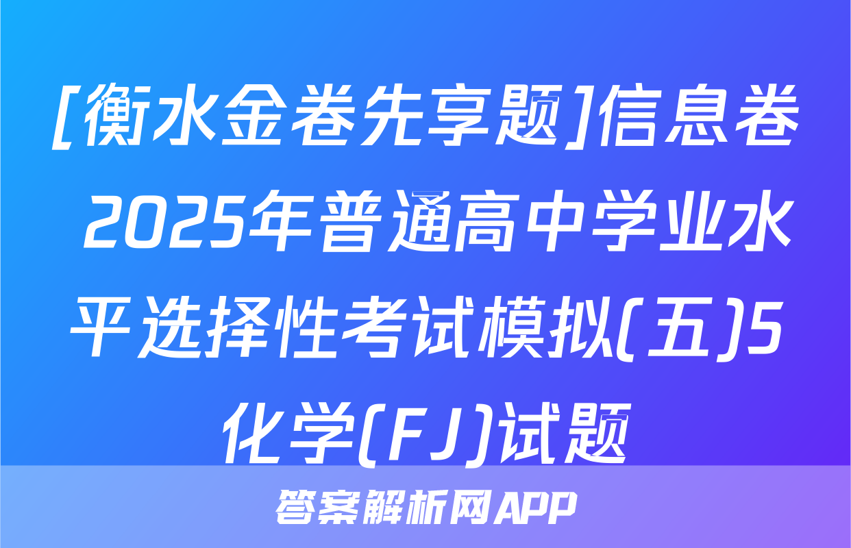 [衡水金卷先享题]信息卷 2025年普通高中学业水平选择性考试模拟(五)5化学(FJ)试题