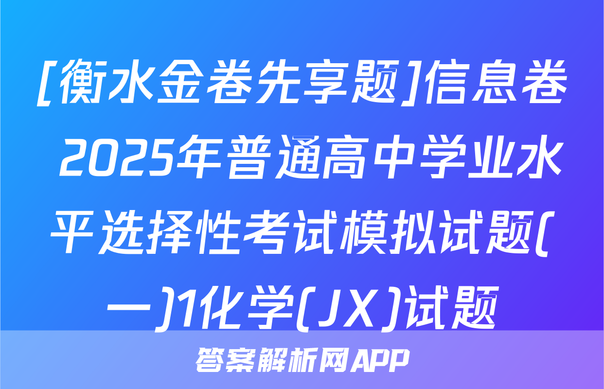 [衡水金卷先享题]信息卷 2025年普通高中学业水平选择性考试模拟试题(一)1化学(JX)试题