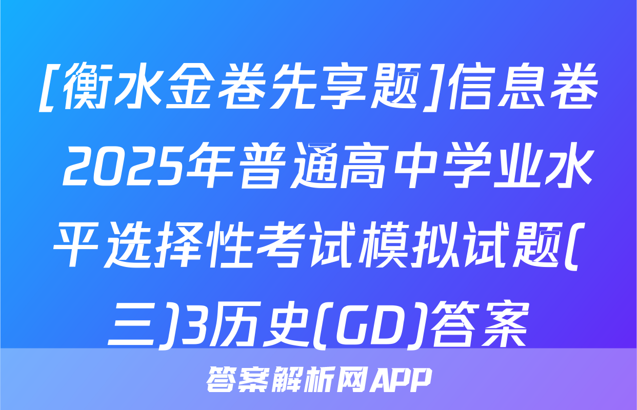 [衡水金卷先享题]信息卷 2025年普通高中学业水平选择性考试模拟试题(三)3历史(GD)答案