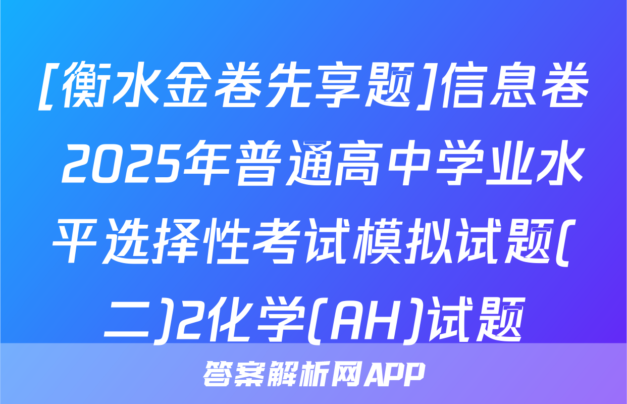 [衡水金卷先享题]信息卷 2025年普通高中学业水平选择性考试模拟试题(二)2化学(AH)试题