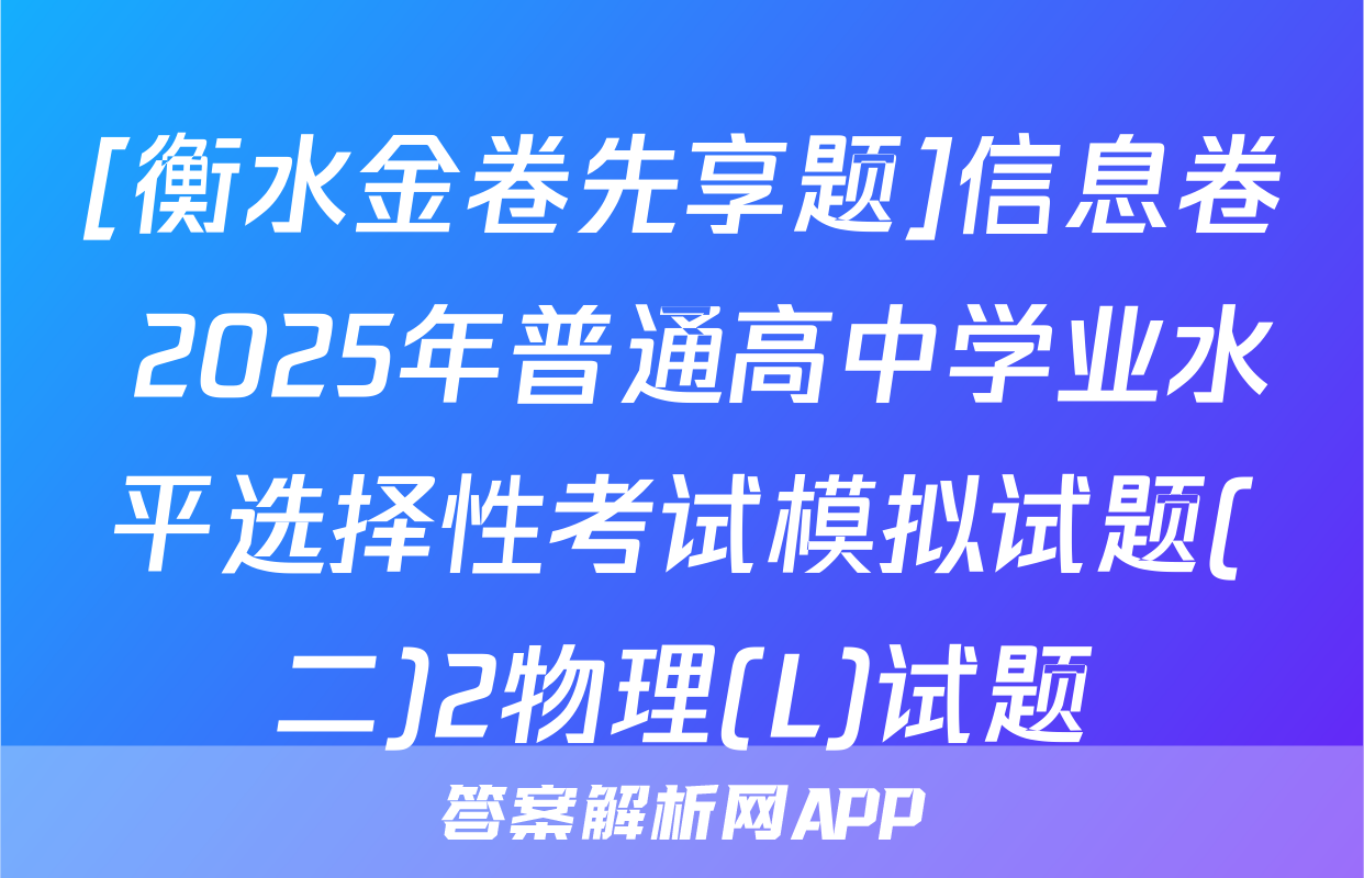 [衡水金卷先享题]信息卷 2025年普通高中学业水平选择性考试模拟试题(二)2物理(L)试题