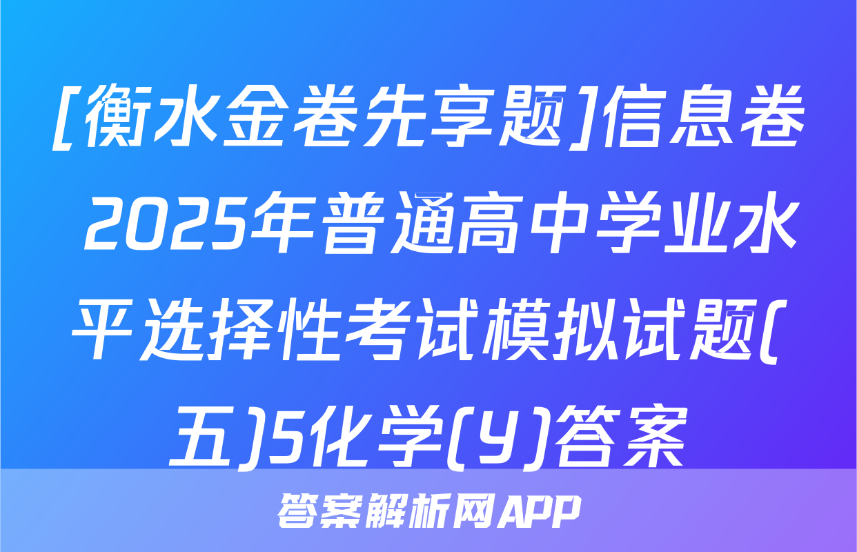 [衡水金卷先享题]信息卷 2025年普通高中学业水平选择性考试模拟试题(五)5化学(Y)答案