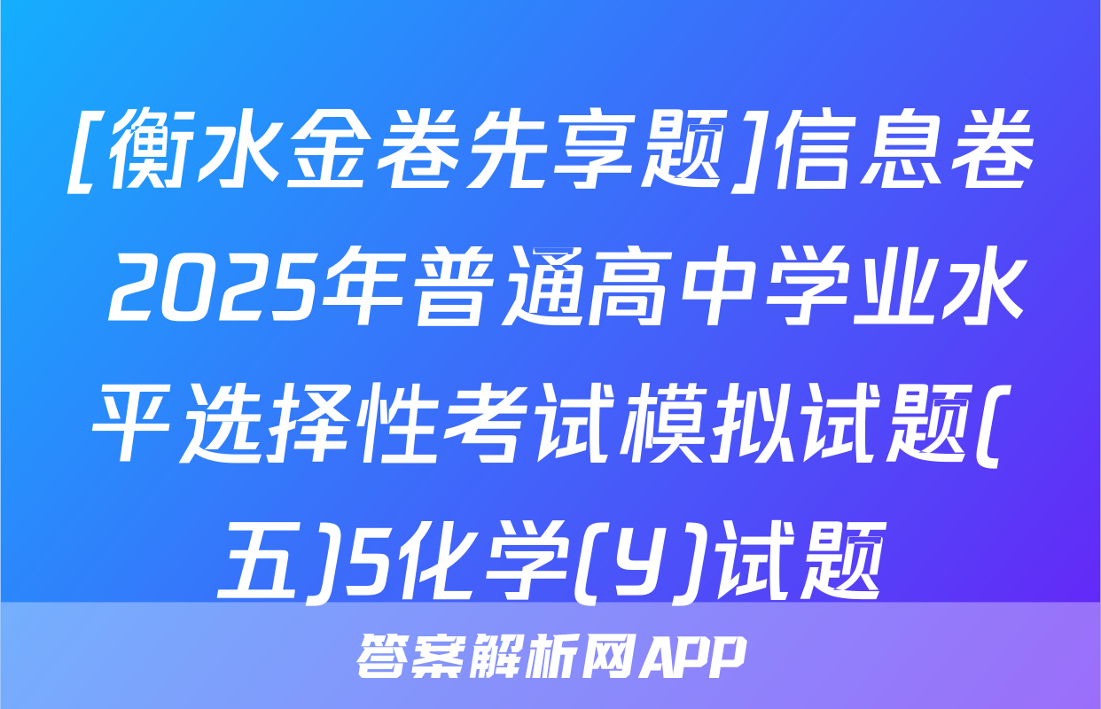 [衡水金卷先享题]信息卷 2025年普通高中学业水平选择性考试模拟试题(五)5化学(Y)试题
