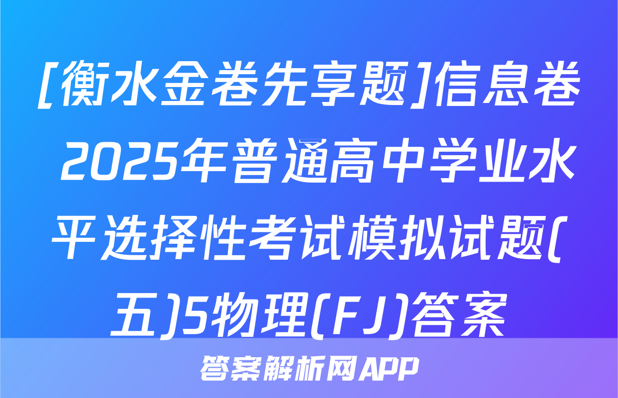 [衡水金卷先享题]信息卷 2025年普通高中学业水平选择性考试模拟试题(五)5物理(FJ)答案
