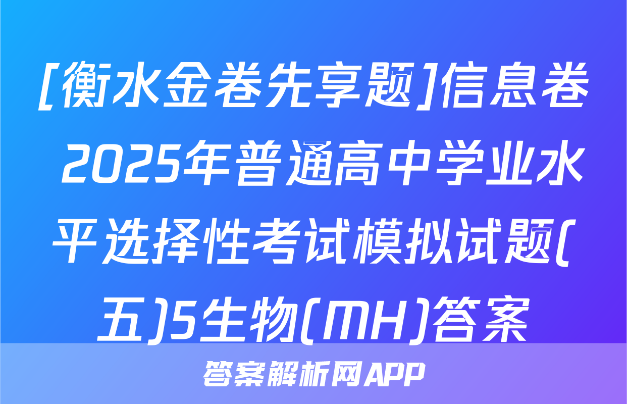 [衡水金卷先享题]信息卷 2025年普通高中学业水平选择性考试模拟试题(五)5生物(MH)答案