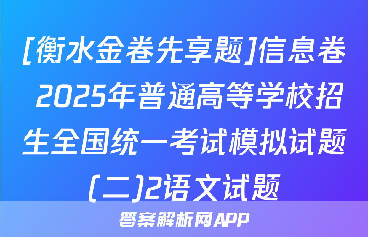 [衡水金卷先享题]信息卷 2025年普通高等学校招生全国统一考试模拟试题(二)2语文试题