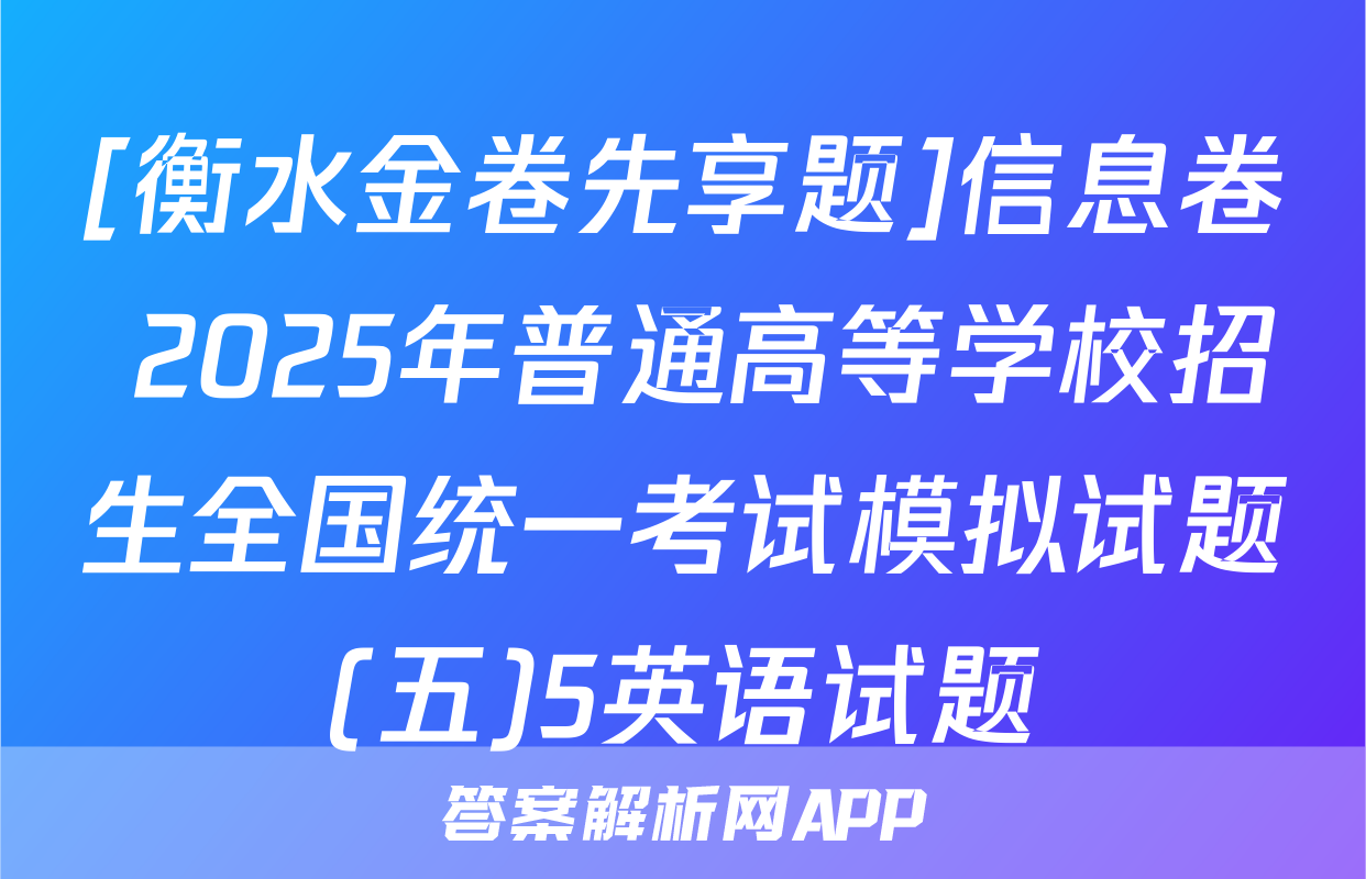 [衡水金卷先享题]信息卷 2025年普通高等学校招生全国统一考试模拟试题(五)5英语试题