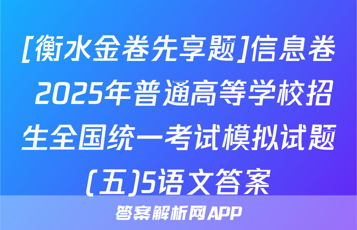 [衡水金卷先享题]信息卷 2025年普通高等学校招生全国统一考试模拟试题(五)5语文答案