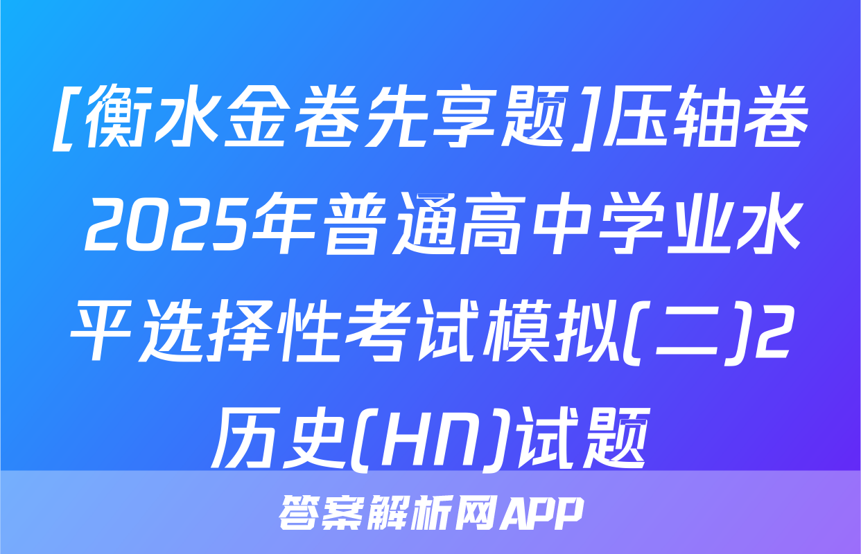 [衡水金卷先享题]压轴卷 2025年普通高中学业水平选择性考试模拟(二)2历史(HN)试题
