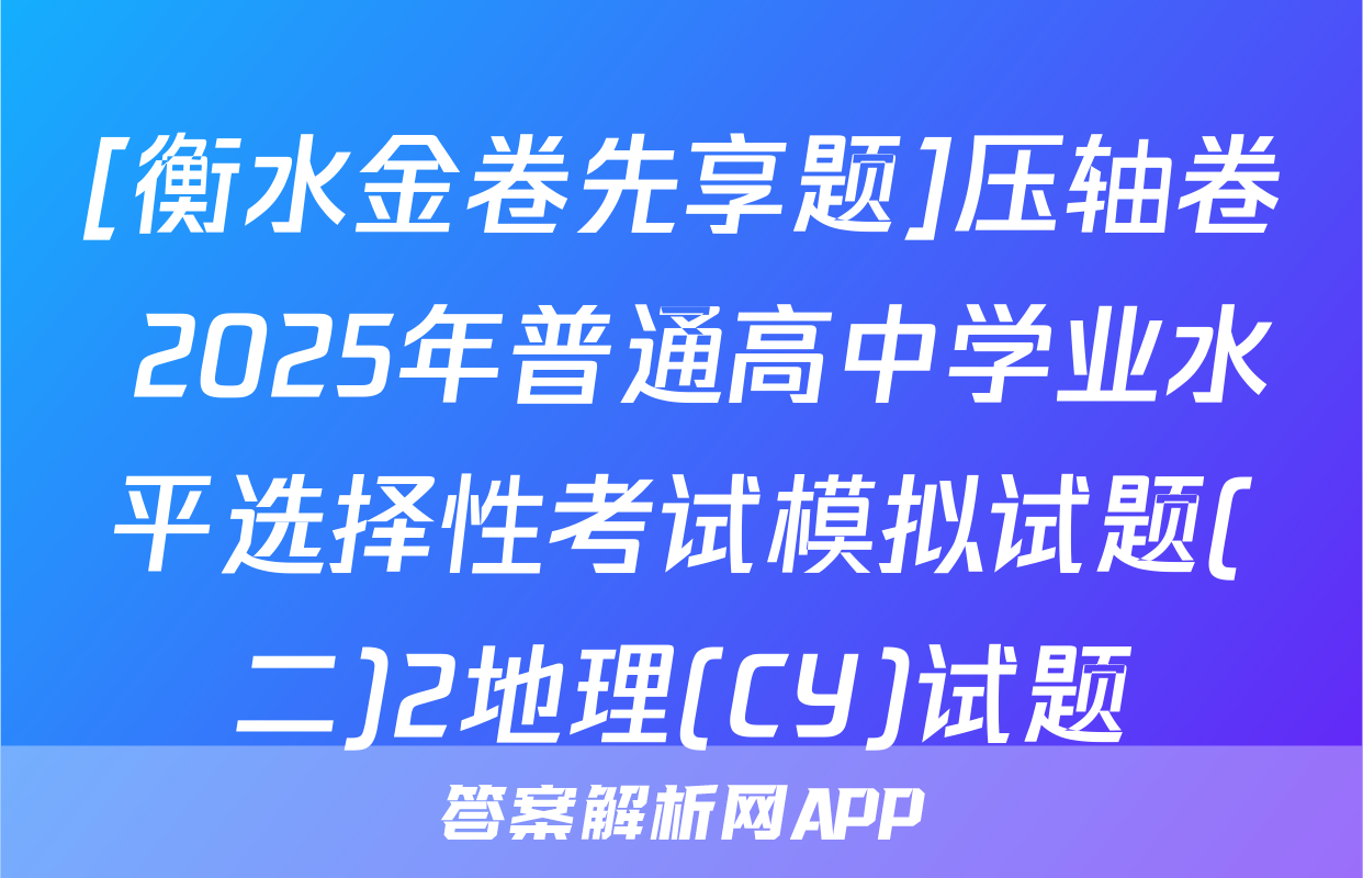 [衡水金卷先享题]压轴卷 2025年普通高中学业水平选择性考试模拟试题(二)2地理(CY)试题