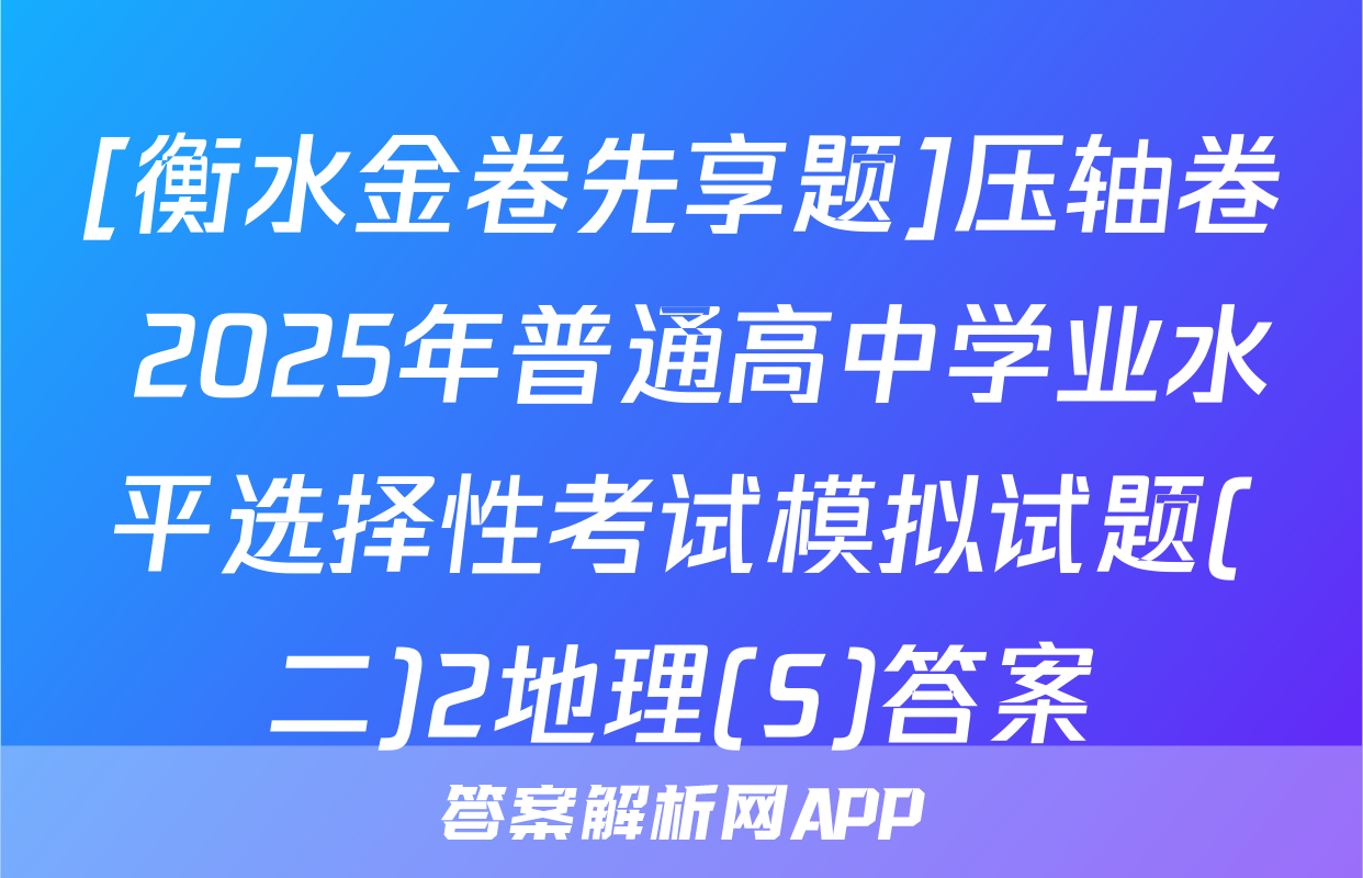 [衡水金卷先享题]压轴卷 2025年普通高中学业水平选择性考试模拟试题(二)2地理(S)答案