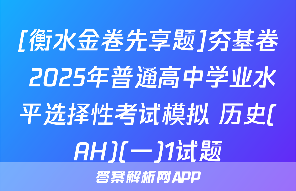 [衡水金卷先享题]夯基卷 2025年普通高中学业水平选择性考试模拟 历史(AH)(一)1试题