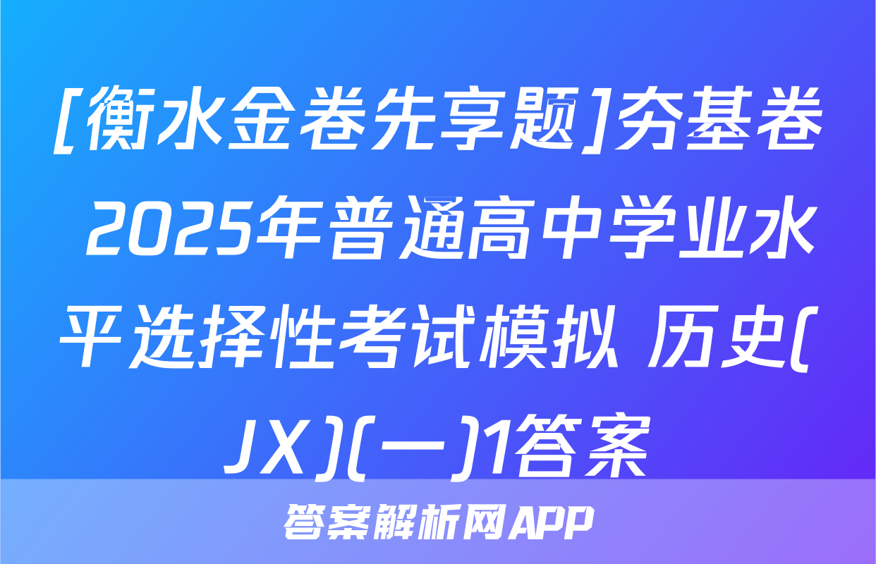 [衡水金卷先享题]夯基卷 2025年普通高中学业水平选择性考试模拟 历史(JX)(一)1答案