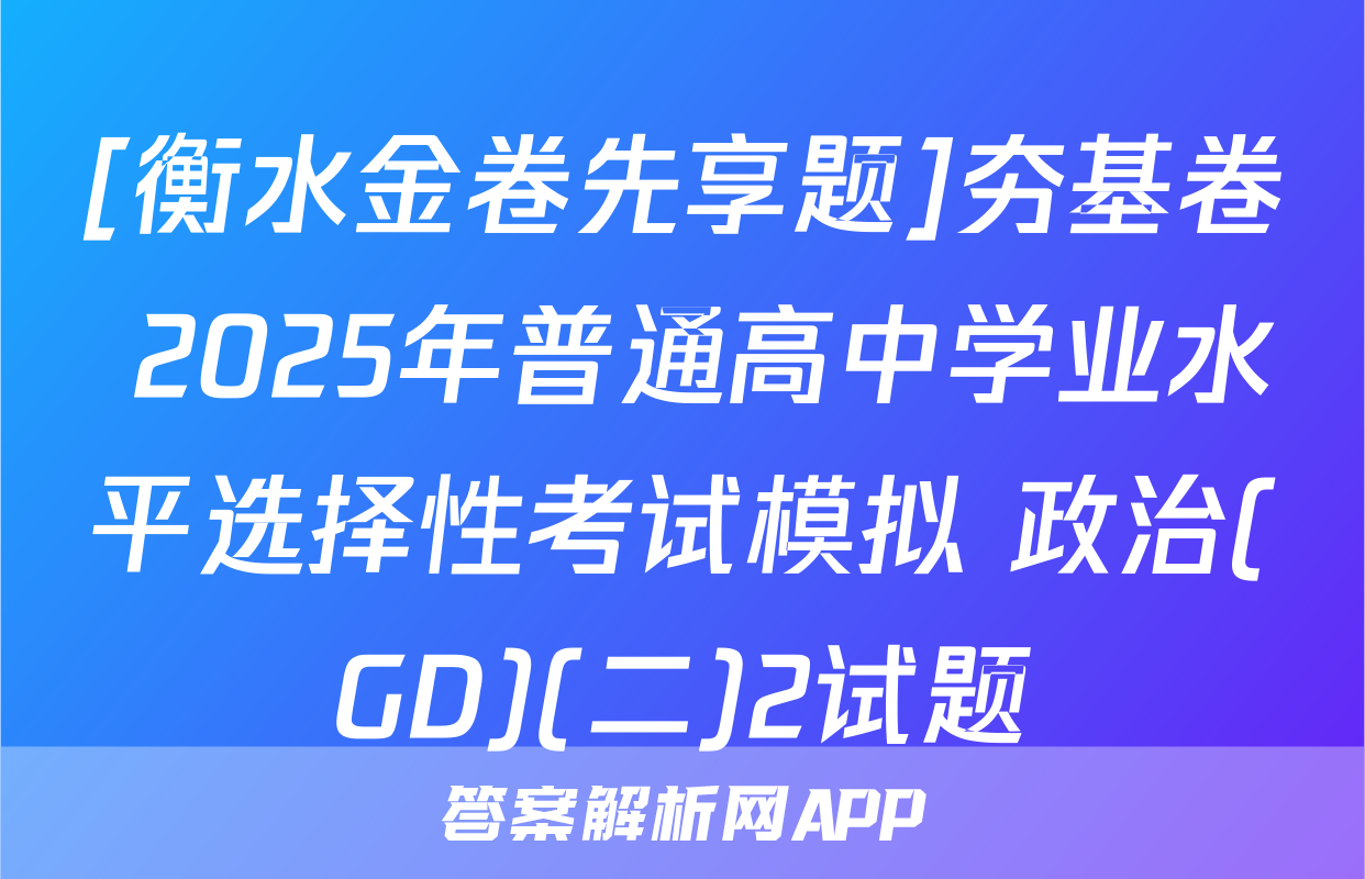 [衡水金卷先享题]夯基卷 2025年普通高中学业水平选择性考试模拟 政治(GD)(二)2试题