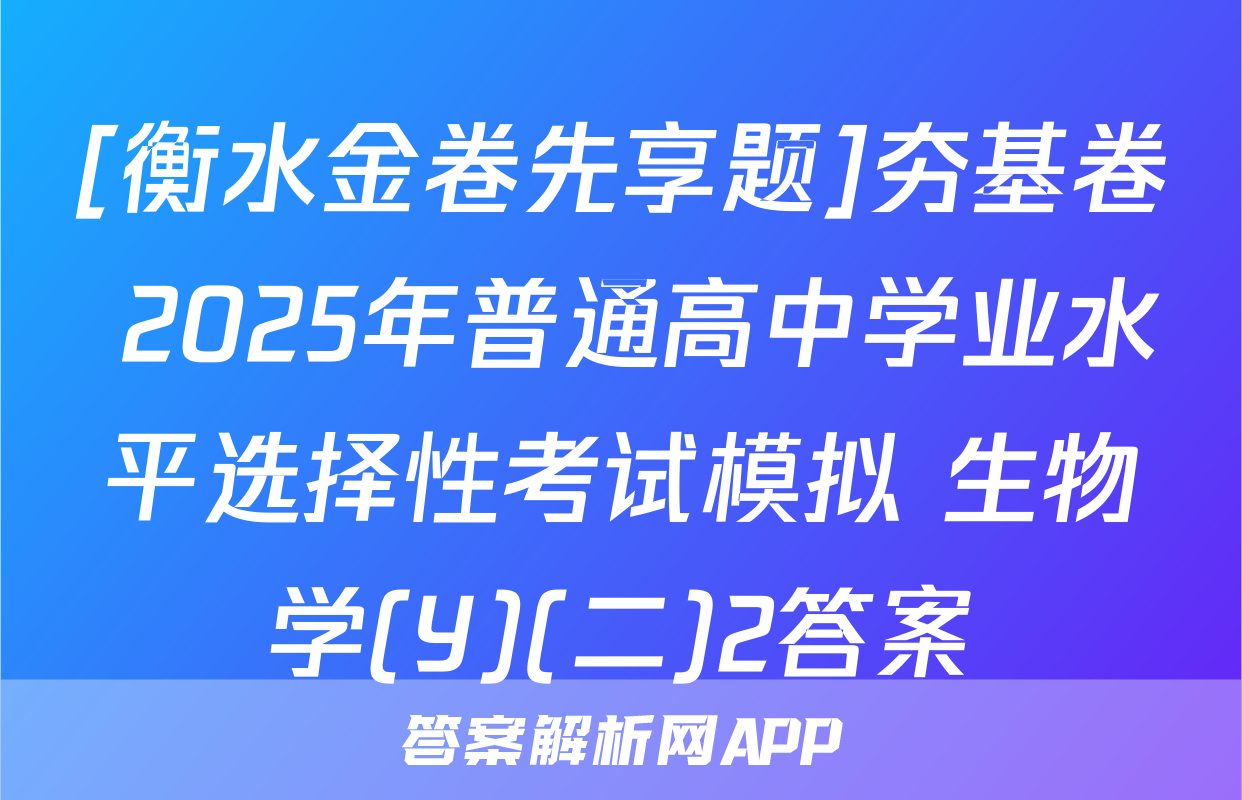[衡水金卷先享题]夯基卷 2025年普通高中学业水平选择性考试模拟 生物学(Y)(二)2答案