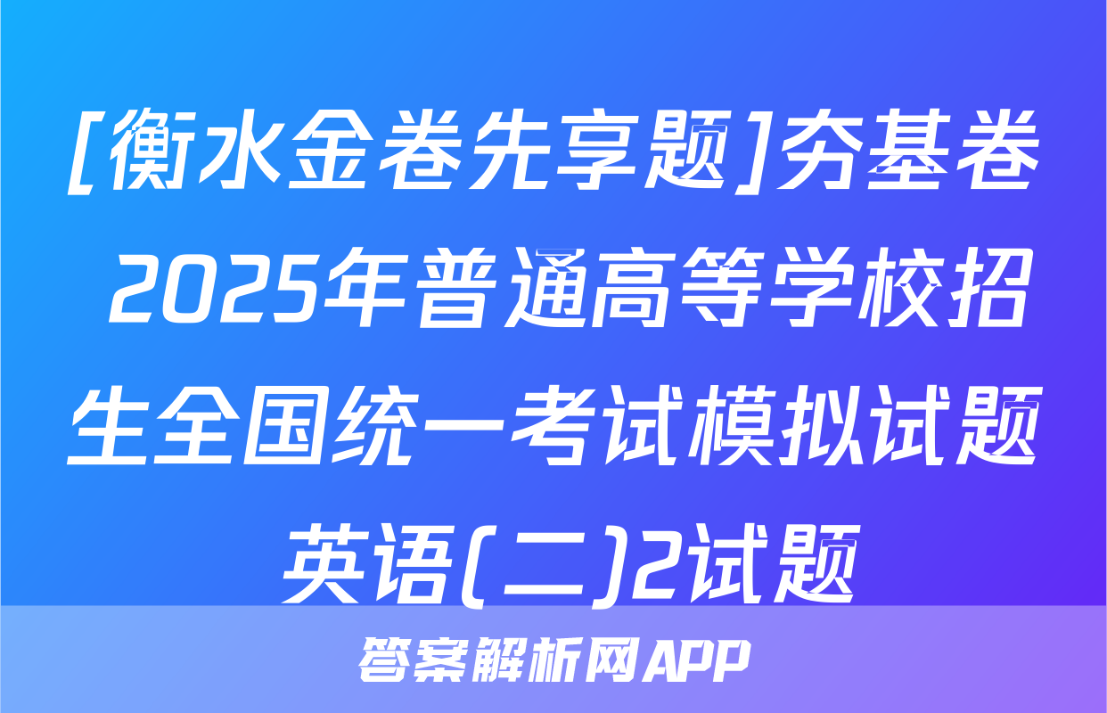 [衡水金卷先享题]夯基卷 2025年普通高等学校招生全国统一考试模拟试题 英语(二)2试题