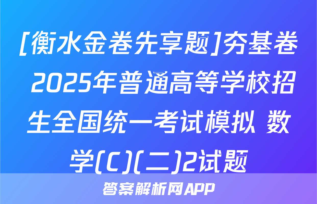 [衡水金卷先享题]夯基卷 2025年普通高等学校招生全国统一考试模拟 数学(C)(二)2试题