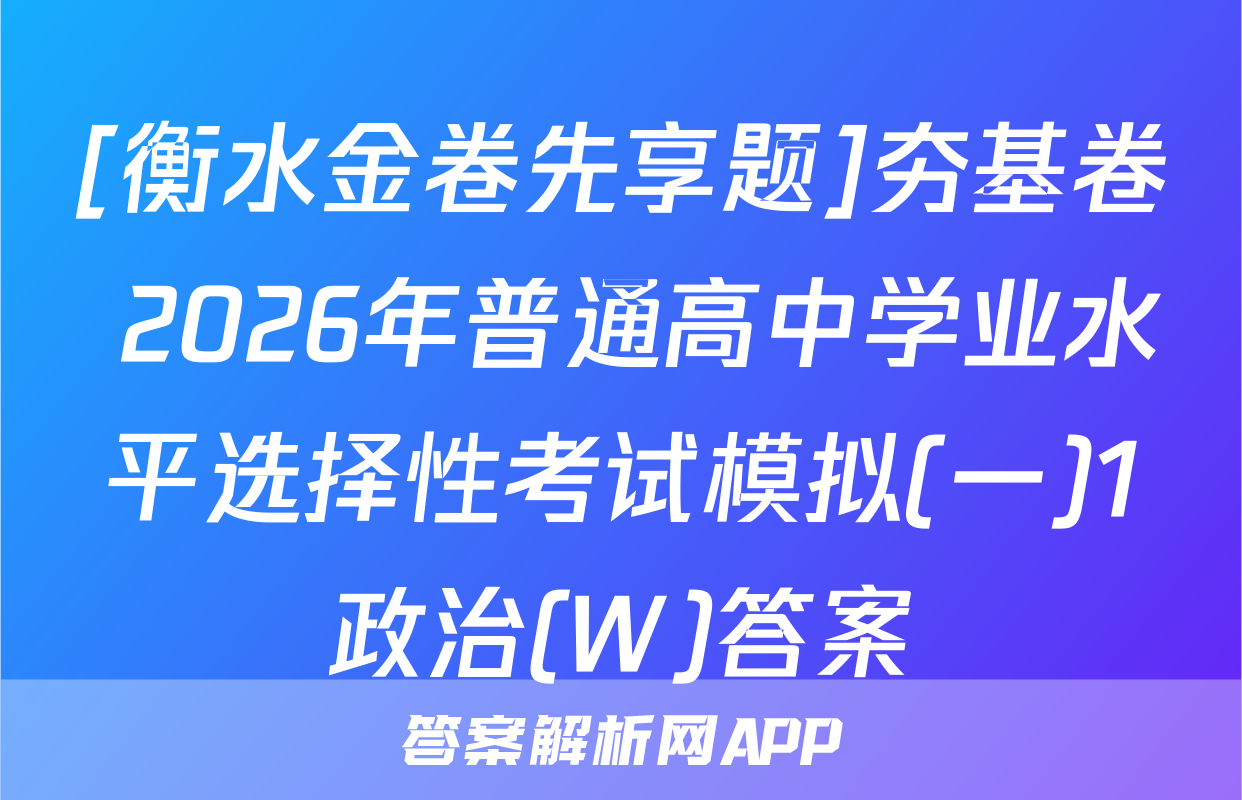[衡水金卷先享题]夯基卷 2026年普通高中学业水平选择性考试模拟(一)1政治(W)答案