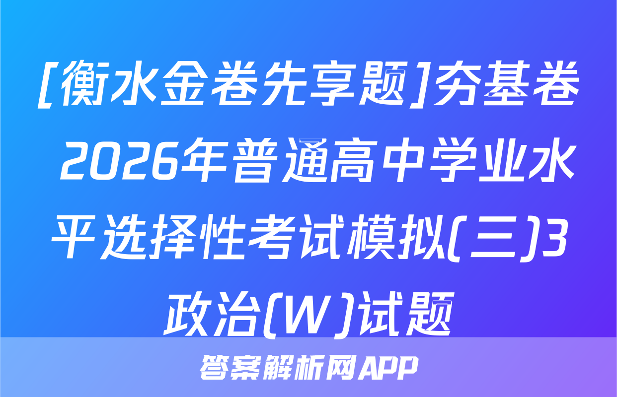[衡水金卷先享题]夯基卷 2026年普通高中学业水平选择性考试模拟(三)3政治(W)试题