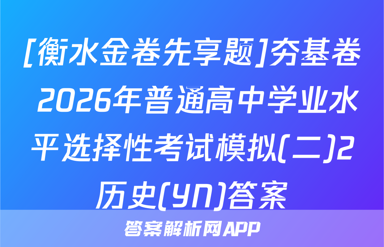 [衡水金卷先享题]夯基卷 2026年普通高中学业水平选择性考试模拟(二)2历史(YN)答案