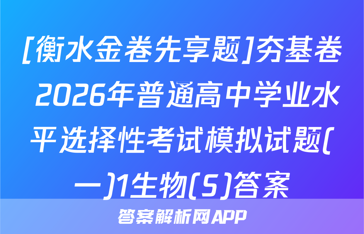 [衡水金卷先享题]夯基卷 2026年普通高中学业水平选择性考试模拟试题(一)1生物(S)答案