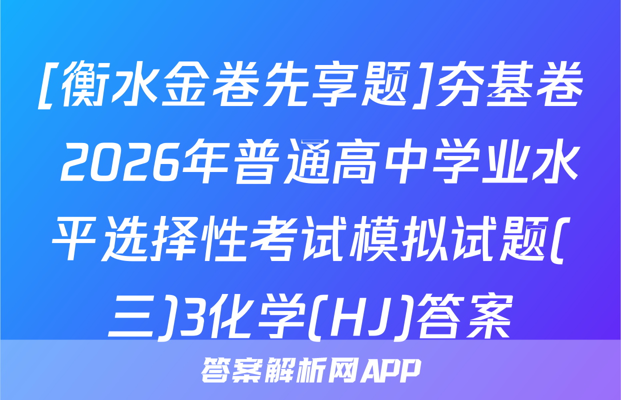 [衡水金卷先享题]夯基卷 2026年普通高中学业水平选择性考试模拟试题(三)3化学(HJ)答案