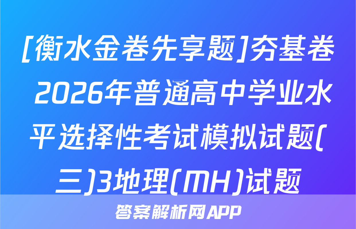 [衡水金卷先享题]夯基卷 2026年普通高中学业水平选择性考试模拟试题(三)3地理(MH)试题