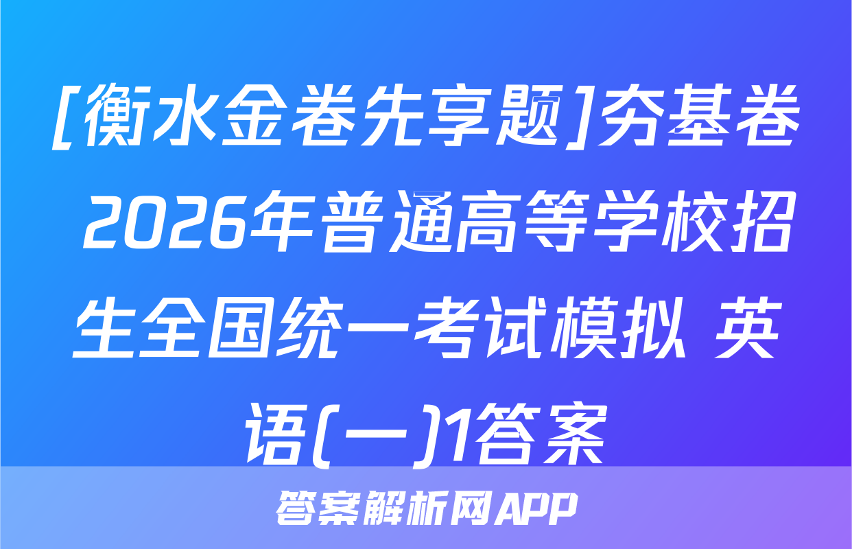 [衡水金卷先享题]夯基卷 2026年普通高等学校招生全国统一考试模拟 英语(一)1答案