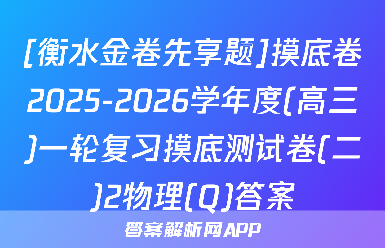[衡水金卷先享题]摸底卷2025-2026学年度(高三)一轮复习摸底测试卷(二)2物理(Q)答案