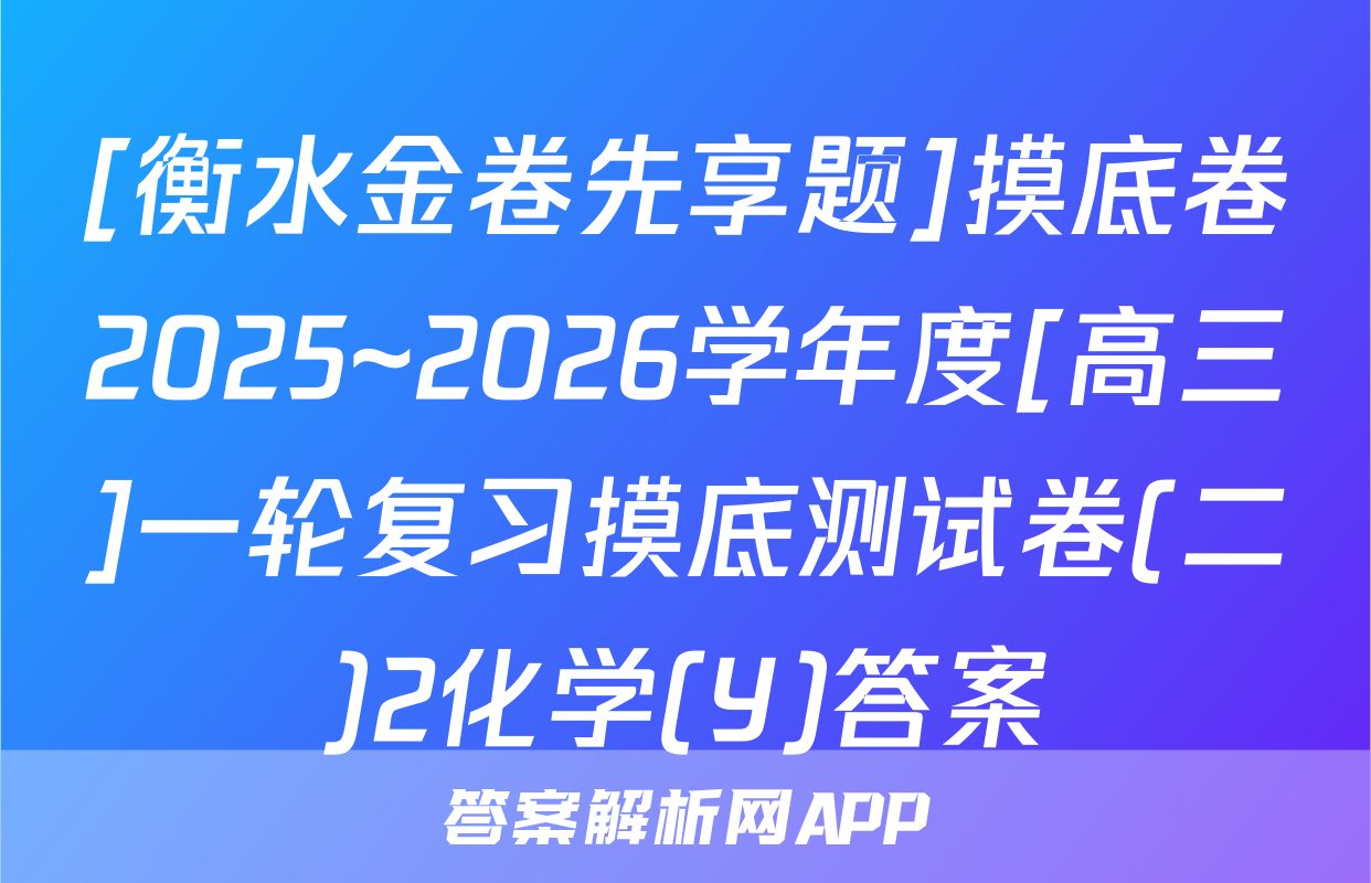 [衡水金卷先享题]摸底卷2025~2026学年度[高三]一轮复习摸底测试卷(二)2化学(Y)答案