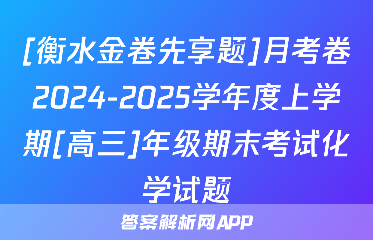 [衡水金卷先享题]月考卷2024-2025学年度上学期[高三]年级期末考试化学试题