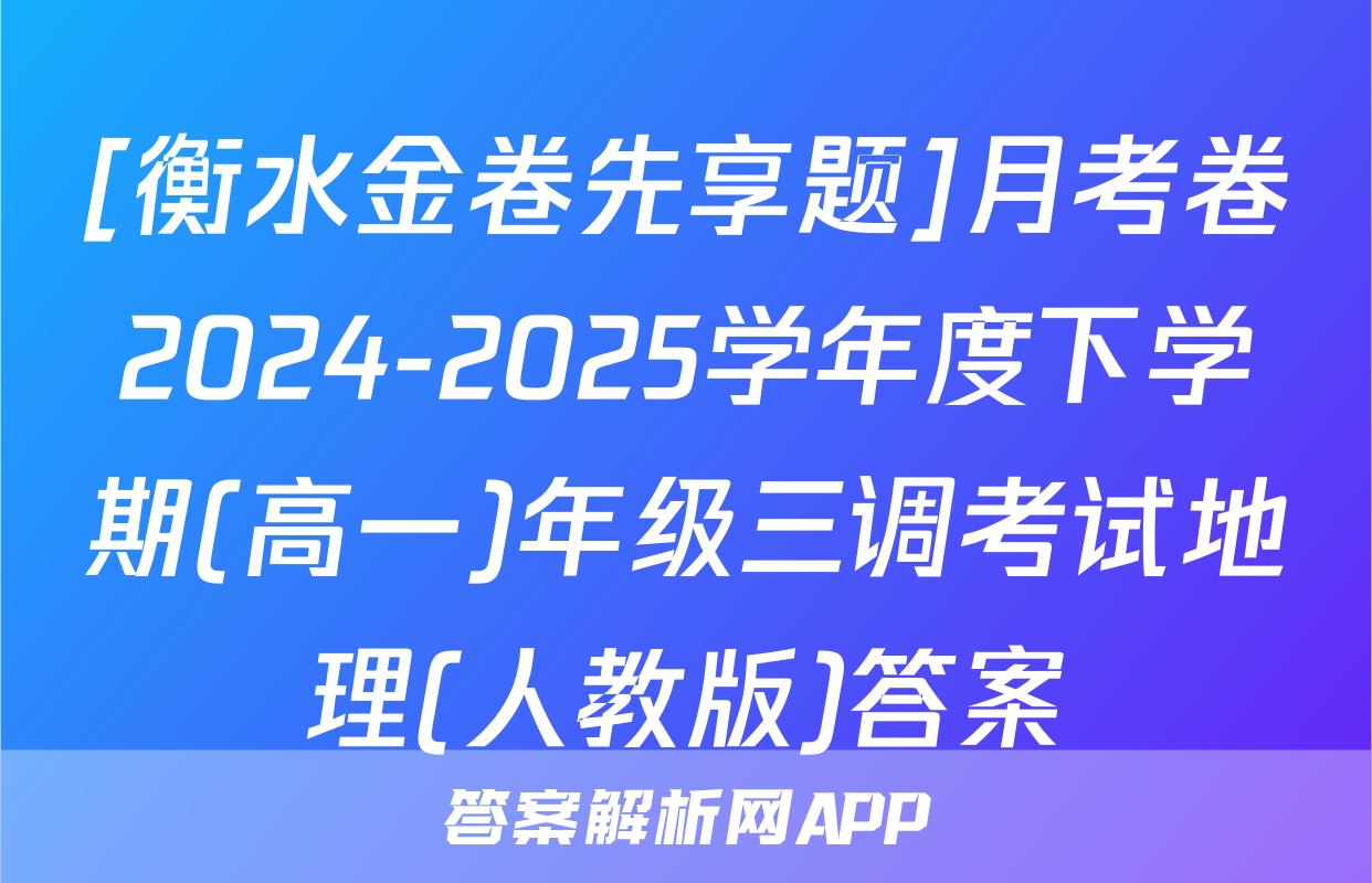 [衡水金卷先享题]月考卷2024-2025学年度下学期(高一)年级三调考试地理(人教版)答案