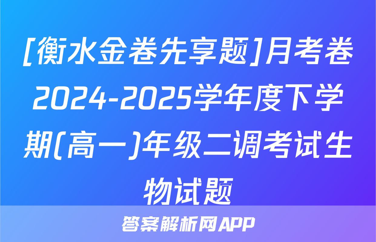 [衡水金卷先享题]月考卷2024-2025学年度下学期(高一)年级二调考试生物试题