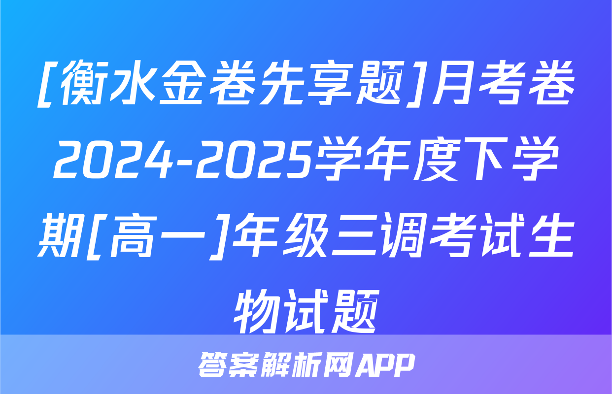 [衡水金卷先享题]月考卷2024-2025学年度下学期[高一]年级三调考试生物试题